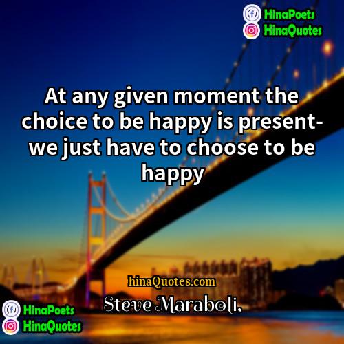 Steve Maraboli Quotes | At any given moment the choice to